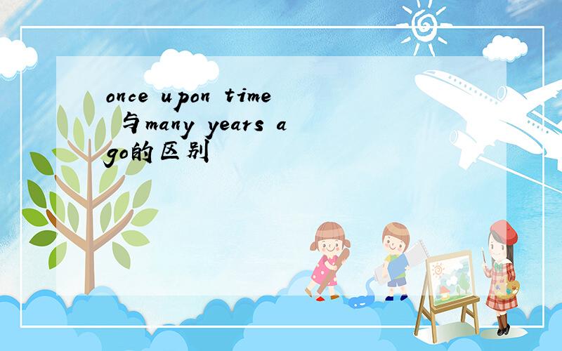 once upon time 与many years ago的区别