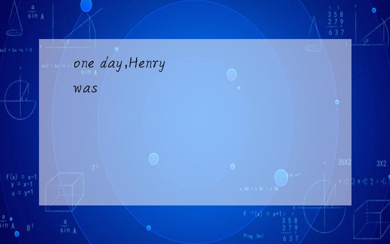 one day,Henry was