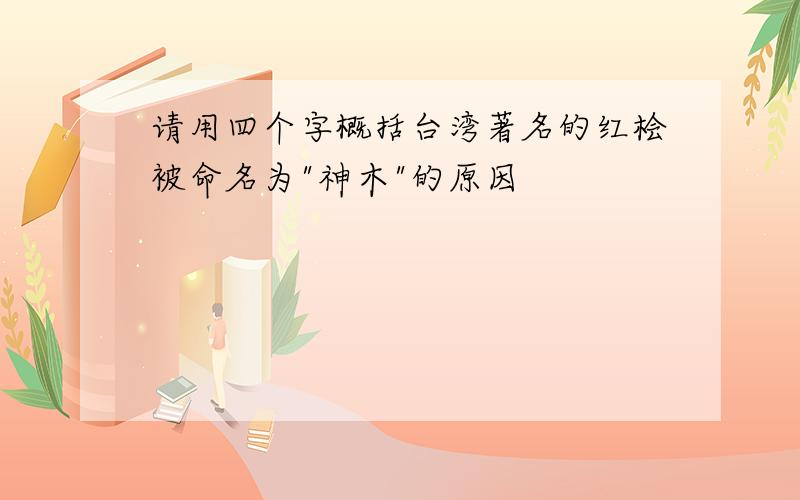 请用四个字概括台湾著名的红桧被命名为"神木"的原因
