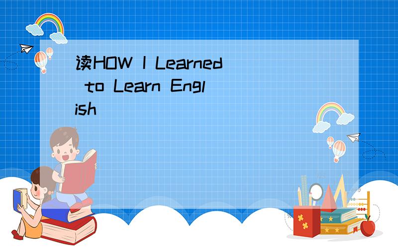 读HOW I Learned to Learn English