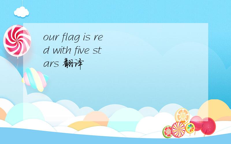 our flag is red with five stars 翻译