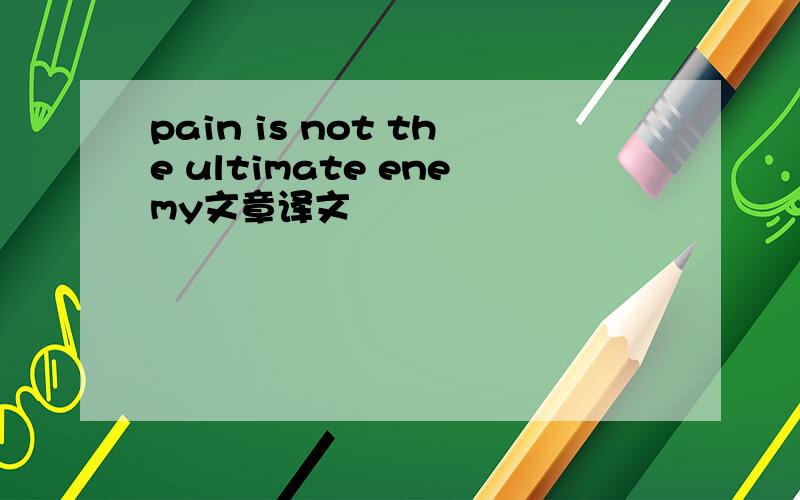 pain is not the ultimate enemy文章译文