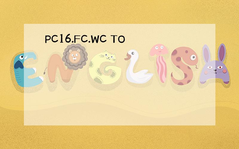 PC16.FC.WC TO