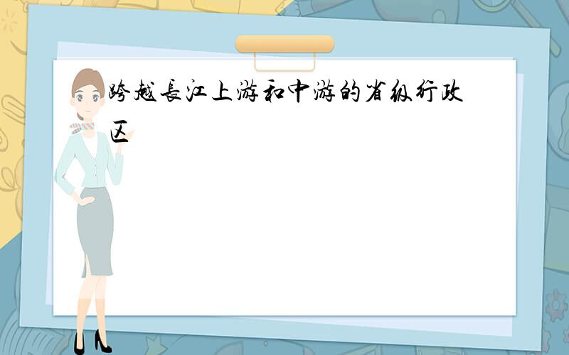 跨越长江上游和中游的省级行政区
