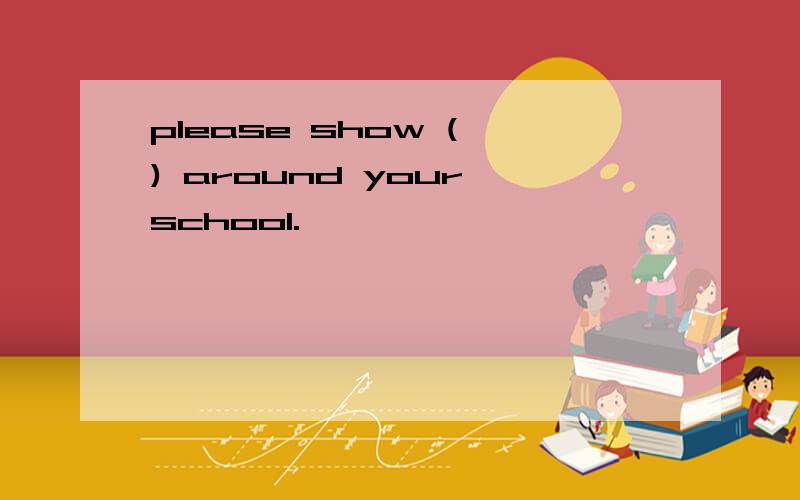 please show ( ) around your school.