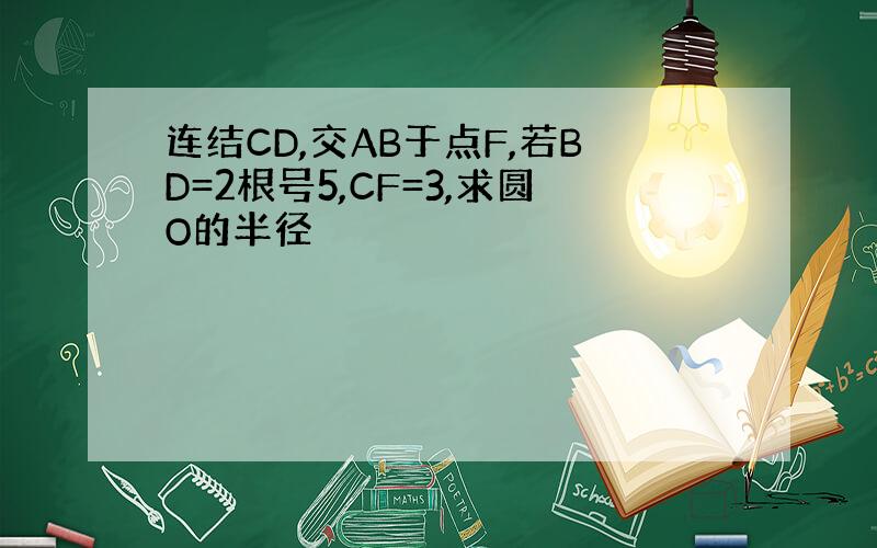连结CD,交AB于点F,若BD=2根号5,CF=3,求圆O的半径