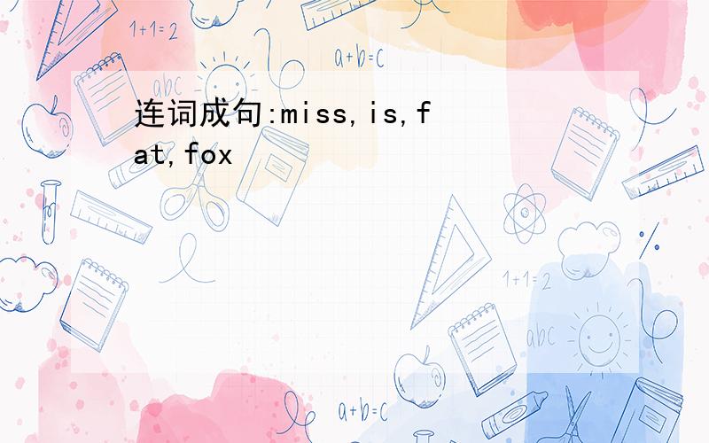 连词成句:miss,is,fat,fox