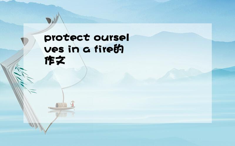 protect ourselves in a fire的作文