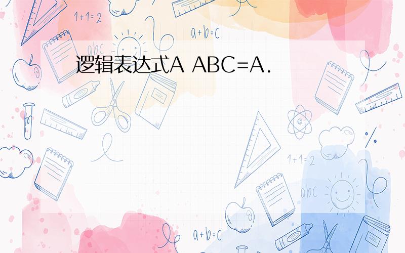 逻辑表达式A ABC=A.