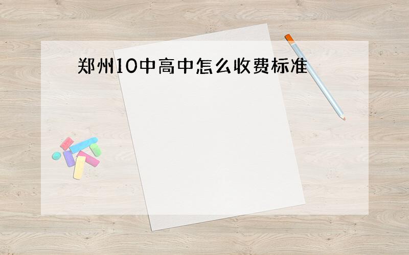 郑州10中高中怎么收费标准
