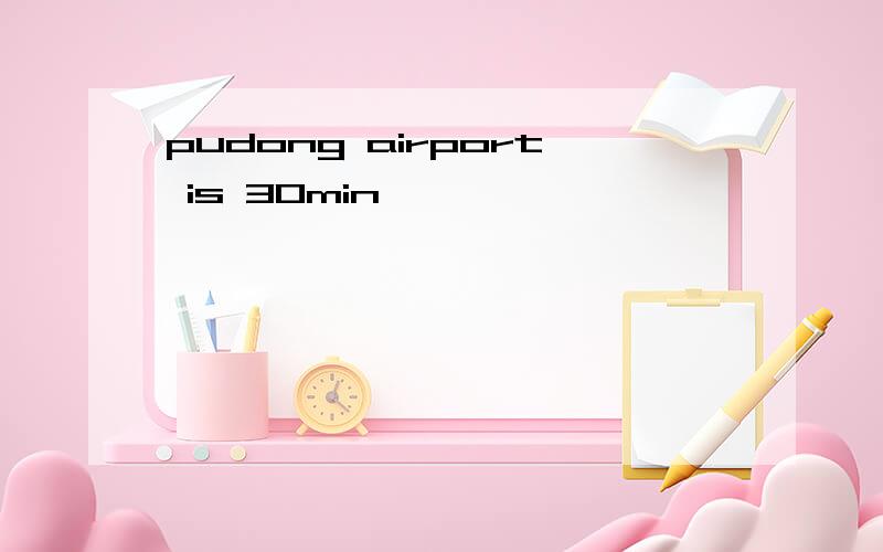 pudong airport is 30min