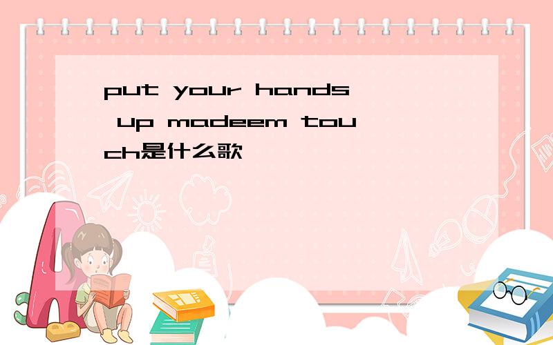 put your hands up madeem touch是什么歌