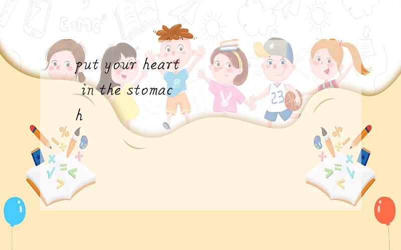put your heart in the stomach
