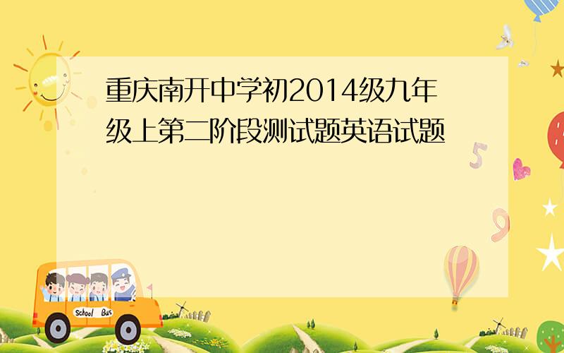 重庆南开中学初2014级九年级上第二阶段测试题英语试题