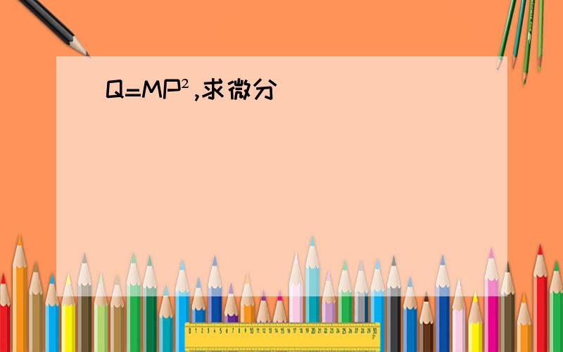 Q=MP²,求微分