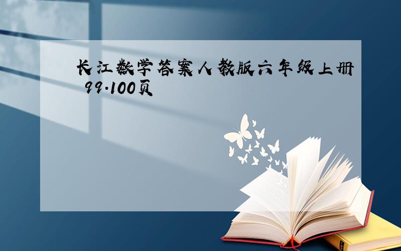 长江数学答案人教版六年级上册 99.100页