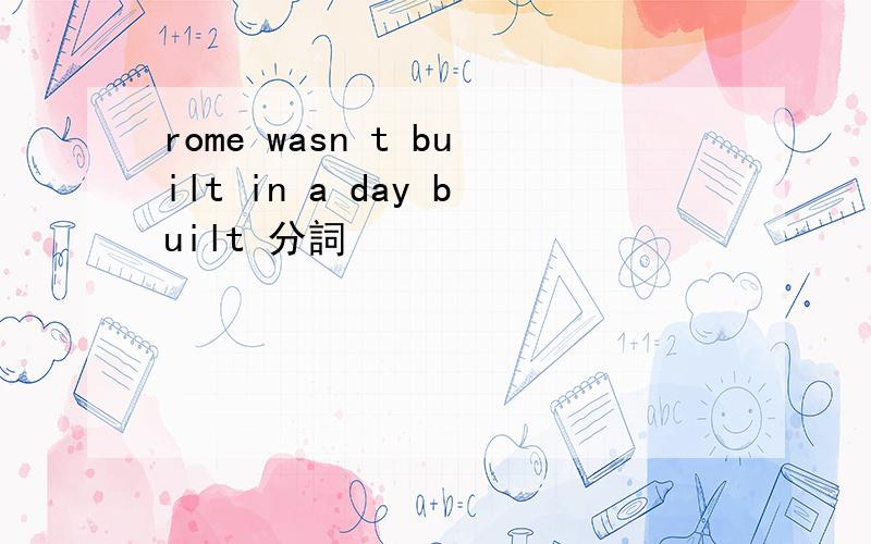 rome wasn t built in a day built 分詞