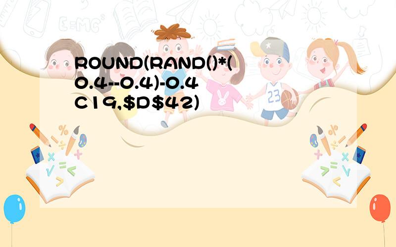 ROUND(RAND()*(0.4--0.4)-0.4 C19,$D$42)