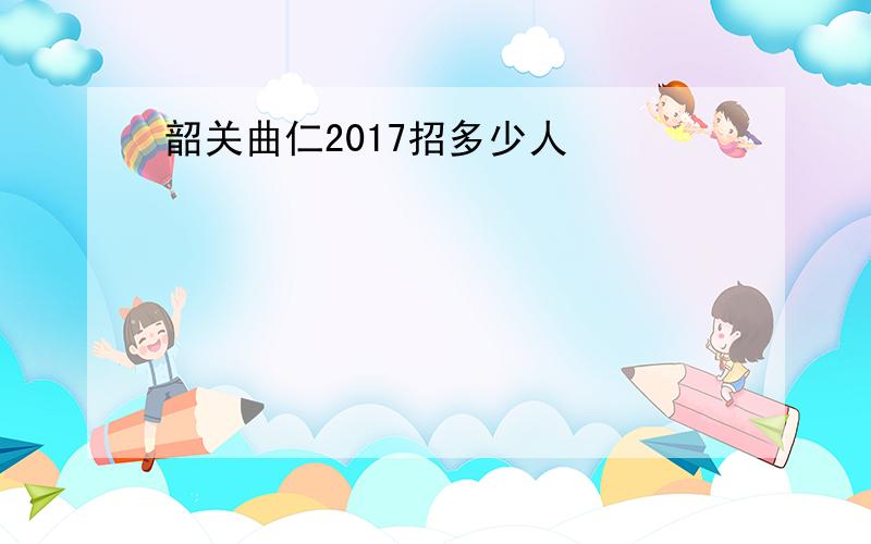 韶关曲仁2017招多少人