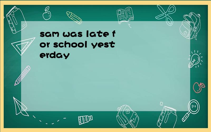 sam was late for school yesterday