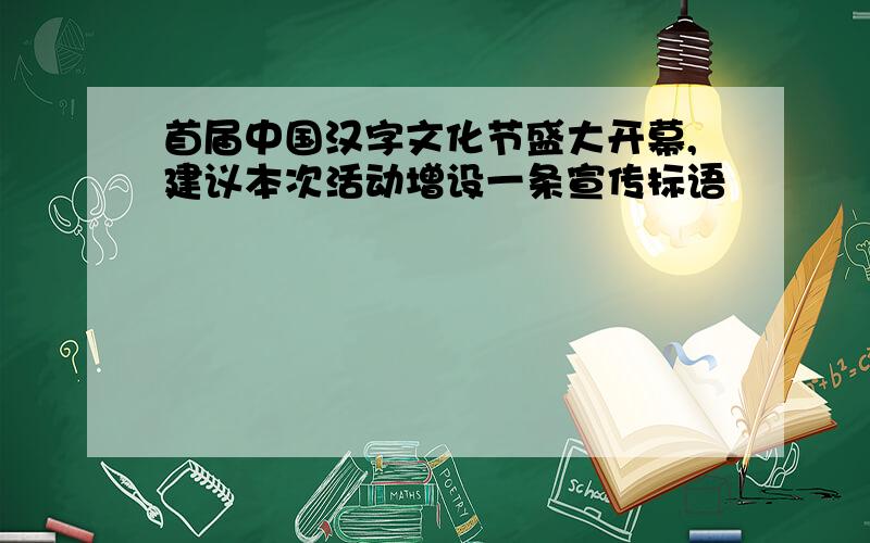 首届中国汉字文化节盛大开幕,建议本次活动增设一条宣传标语