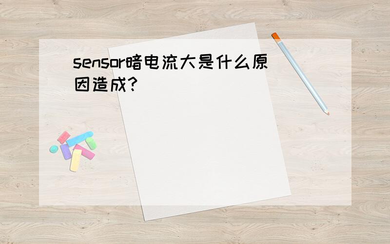 sensor暗电流大是什么原因造成?