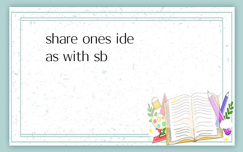 share ones ideas with sb