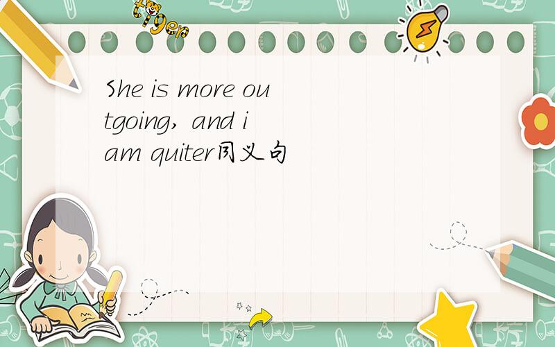 She is more outgoing, and i am quiter同义句