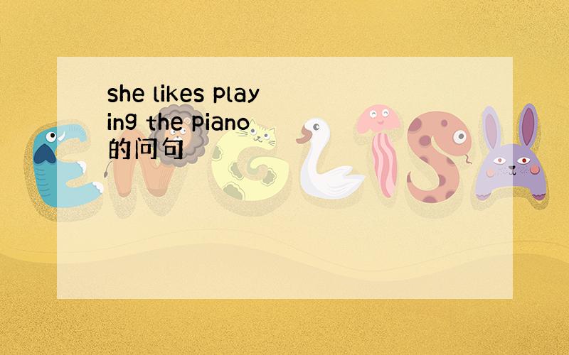 she likes playing the piano 的问句