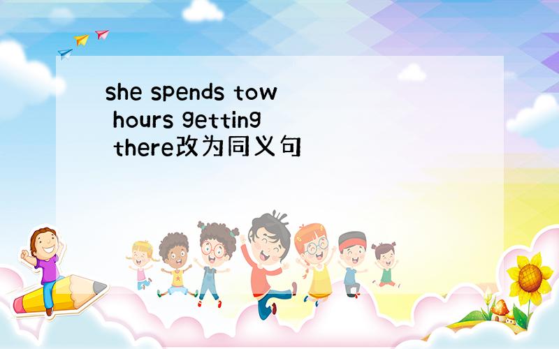 she spends tow hours getting there改为同义句