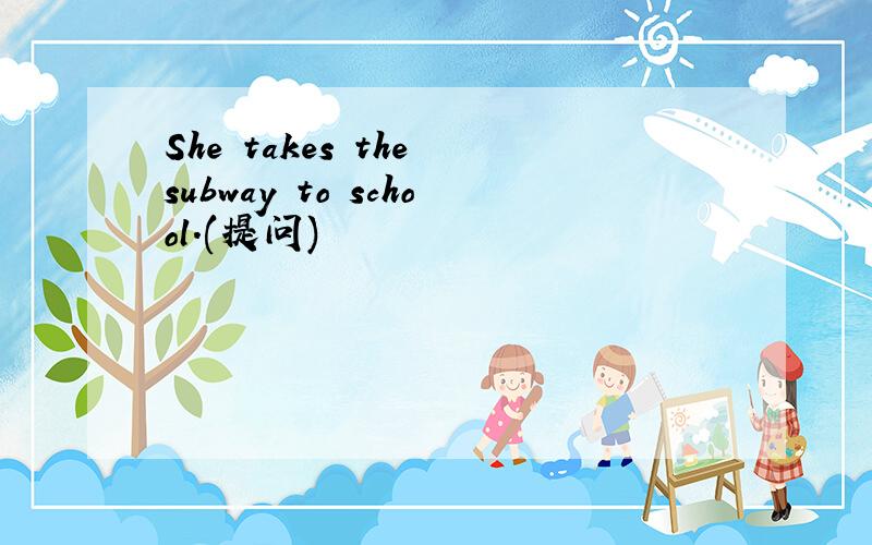 She takes the subway to school.(提问)