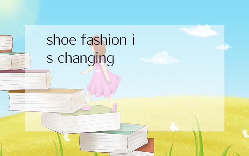 shoe fashion is changing