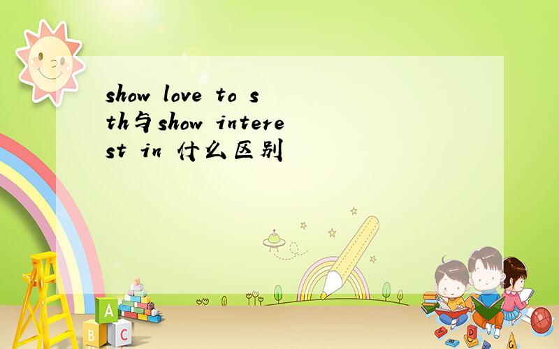 show love to sth与show interest in 什么区别