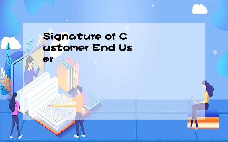 Signature of Customer End User