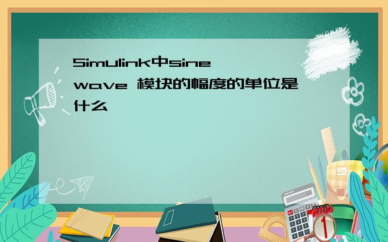 Simulink中sine wave 模块的幅度的单位是什么