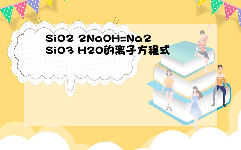 SiO2 2NaOH=Na2SiO3 H2O的离子方程式
