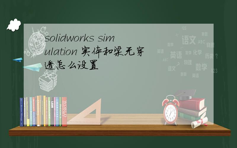 solidworks simulation 实体和梁无穿透怎么设置