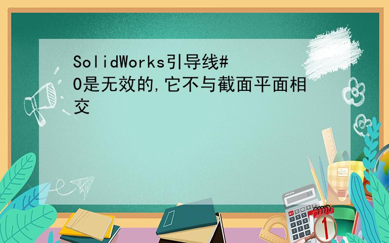 SolidWorks引导线#0是无效的,它不与截面平面相交