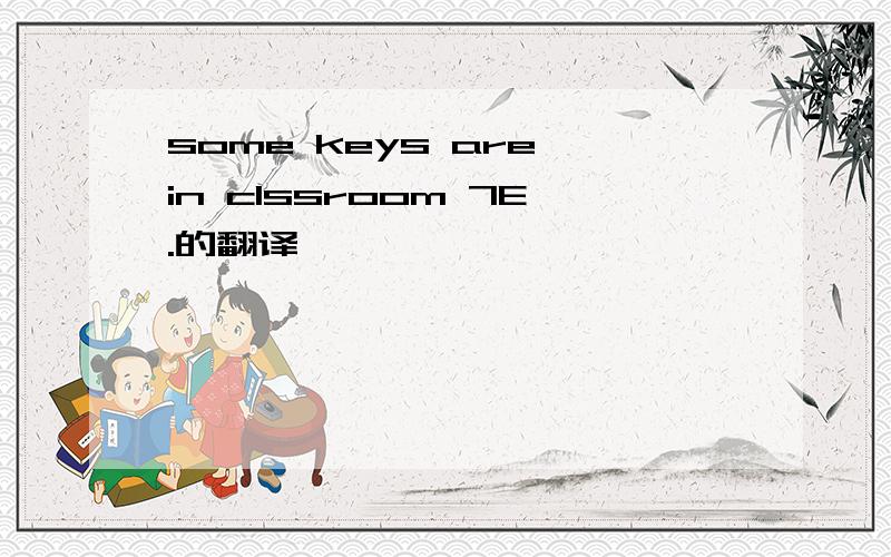 some keys are in clssroom 7E.的翻译
