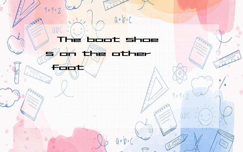 The boot shoes on the other foot