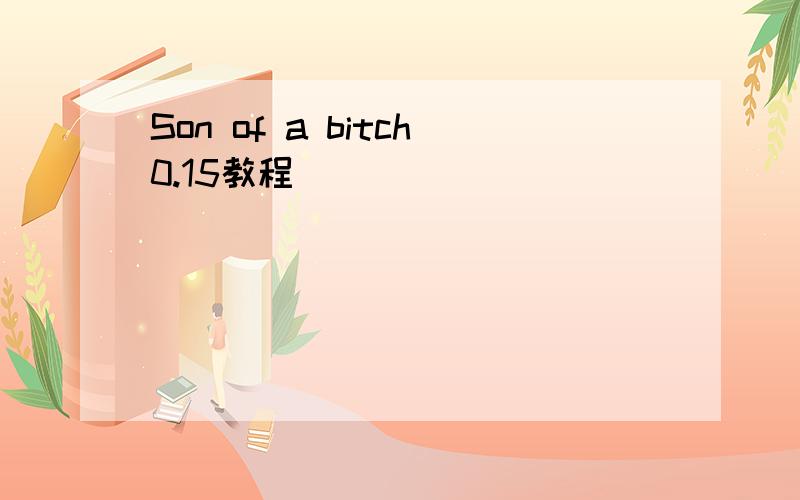 Son of a bitch0.15教程