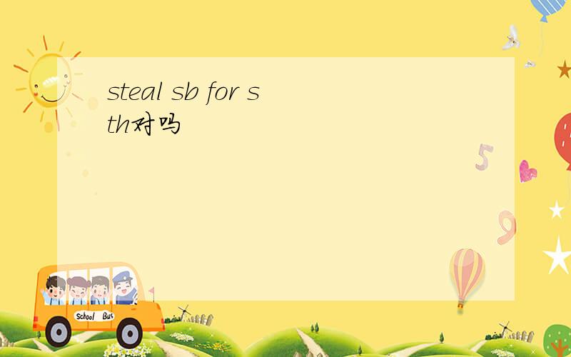 steal sb for sth对吗
