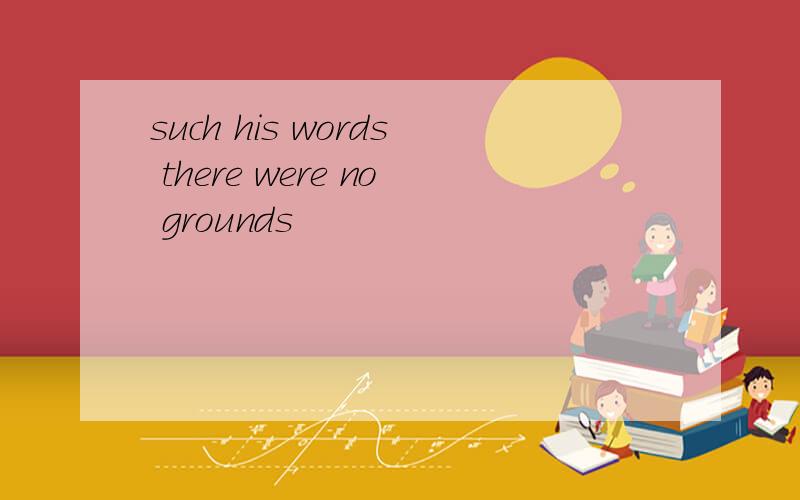 such his words there were no grounds