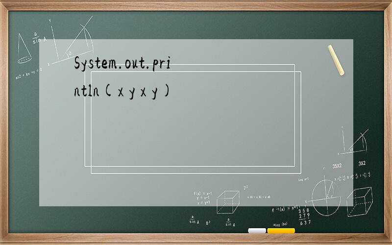 System.out.println(x y x y)