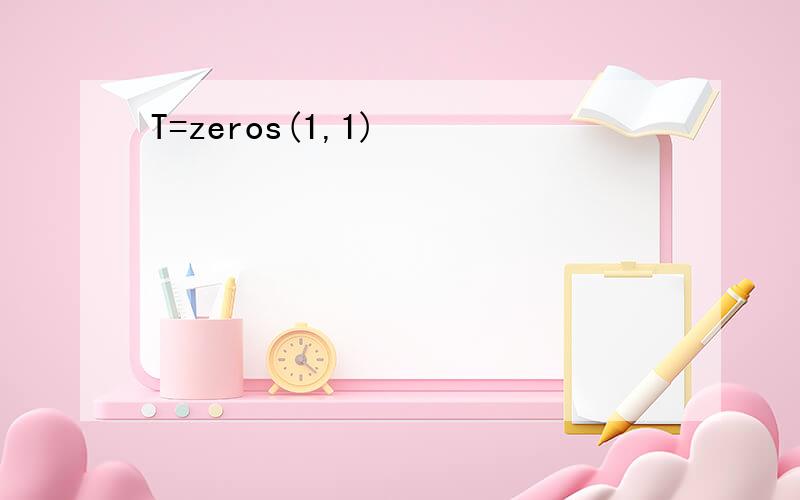 T=zeros(1,1)