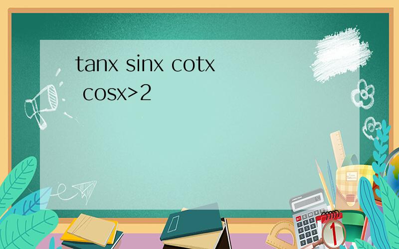 tanx sinx cotx cosx>2