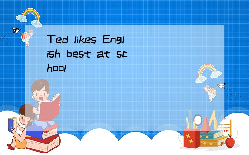 Ted likes English best at school