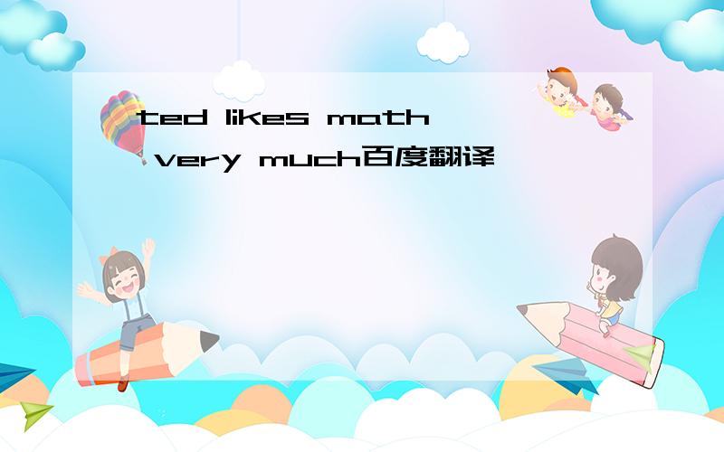ted likes math very much百度翻译
