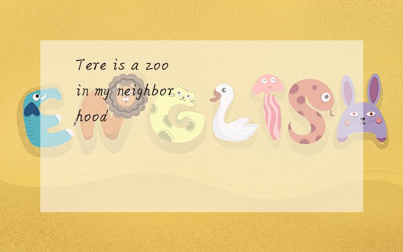 Tere is a zoo in my neighborhood
