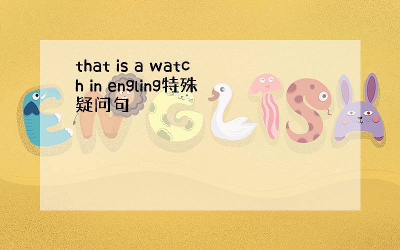 that is a watch in engling特殊疑问句